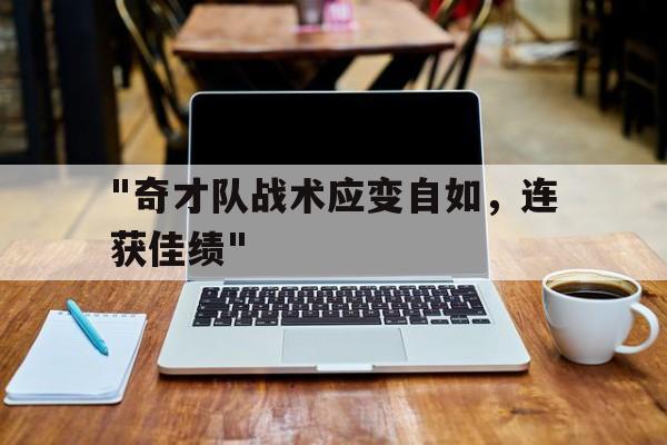 乐鱼体育平台官网-包含&quot;奇才队战术应变自如，连获佳绩&quot;的词条